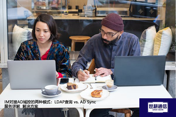 IM对接AD域控的两种模式：LDAP查询 vs. AD Sync服务详解--解决方案//世耕通信  即时通讯（IM）私有化部署