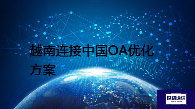 越南连接中国OA优化方案--解决方案//世耕通信全球ERP、OA办公专网专线