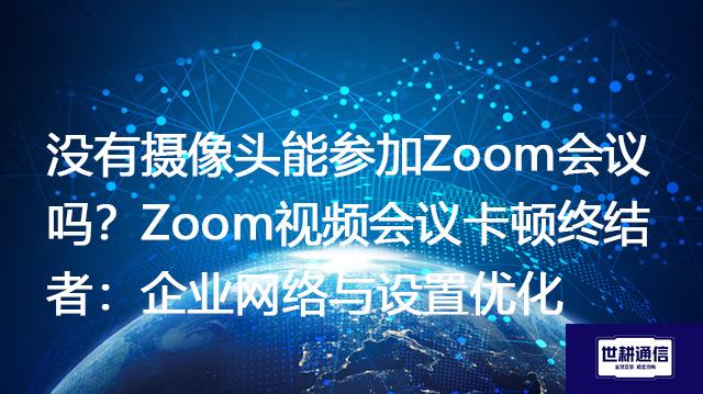 没有摄像头能参加Zoom会议吗？Zoom视频会议卡顿终结者：企业网络与设置优化--解决方案//世耕通信全球Zoom视频会议专网专线