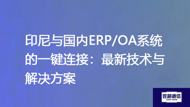 印尼与国内ERP/OA系统的一键连接：最新技术与解决方案--世耕通信全球ERP、OA办公专网专线