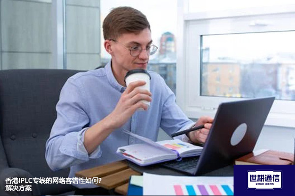 香港IPLC专线的网络容错性如何？--解决方案//世耕通信全球办公专网专线
