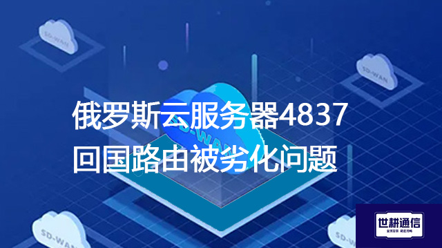 俄罗斯云服务器4837回国路由被劣化问题--解决方案//世耕通信全球办公专网专线