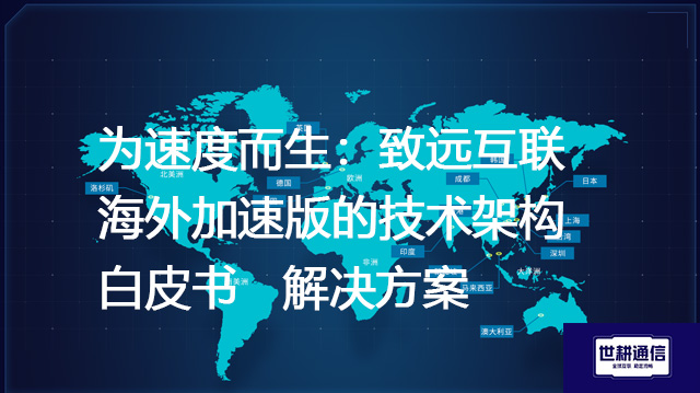 为速度而生：致远互联海外加速版的技术架构白皮书--解决方案//世耕通信全球办公专网专线