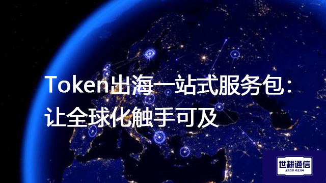 Token出海一站式服务包：让全球化触手可及--解决方案//世耕通信全球办公专网专线