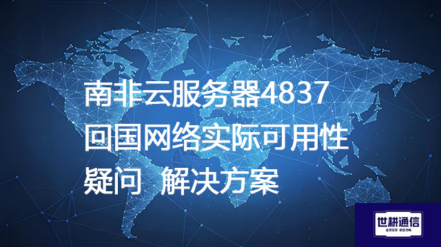南非云服务器4837回国网络实际可用性疑问-解决方案//世耕通信全球办公专网专线