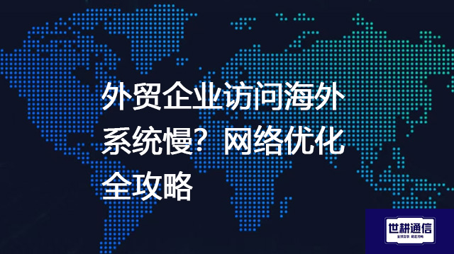 外贸企业访问海外系统慢？网络优化全攻略--解决方案//世耕通信全球办公专网专线