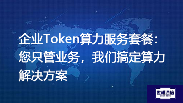 企业Token算力服务套餐：您只管业务，我们搞定算力--解决方案//世耕通信全球办公专网专线