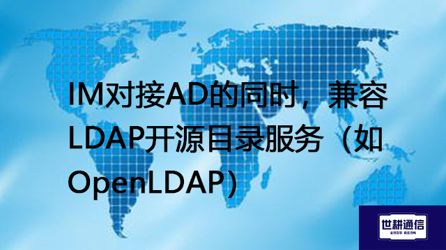 IM对接AD的同时，兼容LDAP开源目录服务（如OpenLDAP）--解决方案//世耕通信  即时通讯（IM）私有化部署