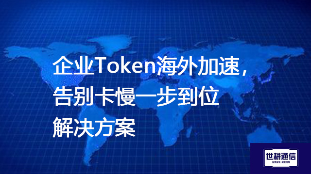企业Token海外加速，告别卡慢一步到位--解决方案//世耕通信全球办公专网专线