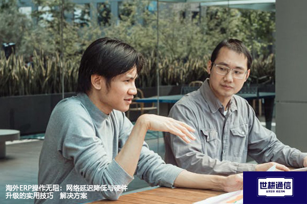 海外ERP操作无阻：网络延迟降低与硬件升级的实用技巧--解决方案//世耕通信全球ERP、OA办公专网专线