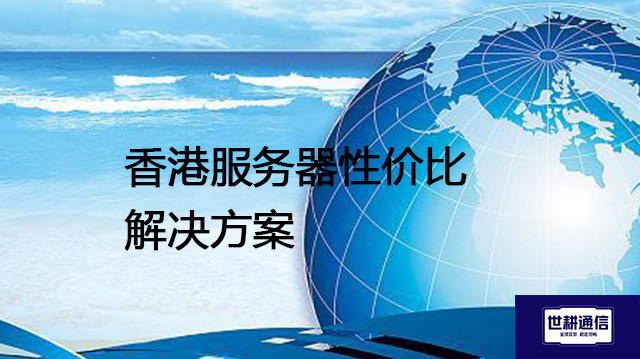 香港服务器性价比--解决方案//世耕通信全球办公专网专线