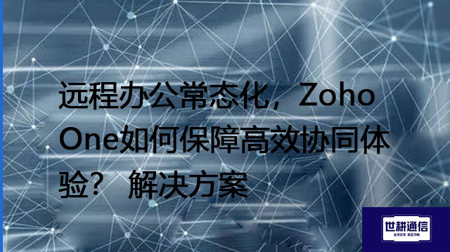 远程办公常态化，Zoho One如何保障高效协同体验？--解决方案//世耕通信全球办公专网专线