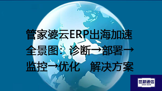 管家婆云ERP出海加速全景图：诊断→部署→监控→优化--解决方案//世耕通信全球ERP、OA办公专网专线