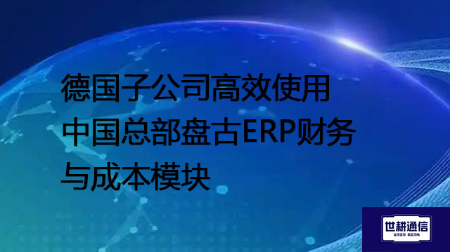 德国子公司高效使用中国总部盘古ERP财务与成本模块--解决方案//世耕通信全球ERP、OA办公专网专线