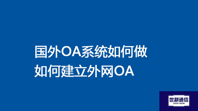 国外OA系统如何做|如何建立外网OA--解决方案//世耕通信全球ERP、OA办公专网专线