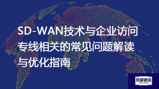 SD-WAN技术与企业访问专线相关的常见问题解读与优化指南--解决方案//世耕通信全球办公专网专线