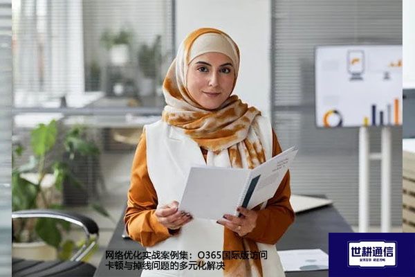 网络优化实战案例集：O365国际版访问卡顿与掉线问题的多元化解决--解决方案//世耕通信全球办公专网专线